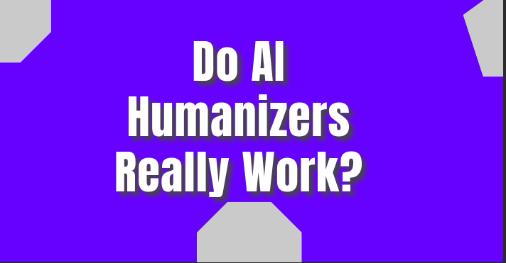 Do AI Humanizers Really Work? Unveiling the Truth Behind the Hype